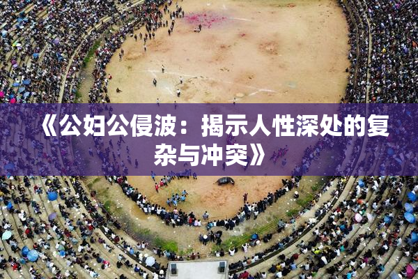 《公妇公侵波：揭示人性深处的复杂与冲突》