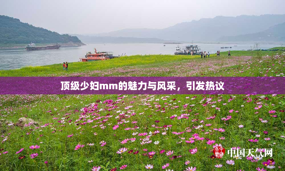 顶级少妇mm的魅力与风采，引发热议