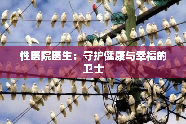 性医院医生：守护健康与幸福的卫士