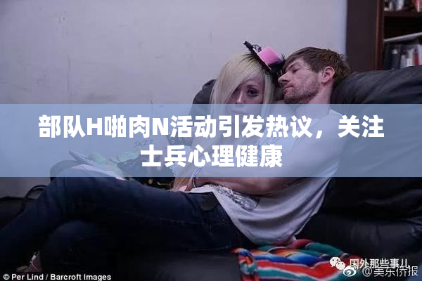 部队H啪肉N活动引发热议，关注士兵心理健康