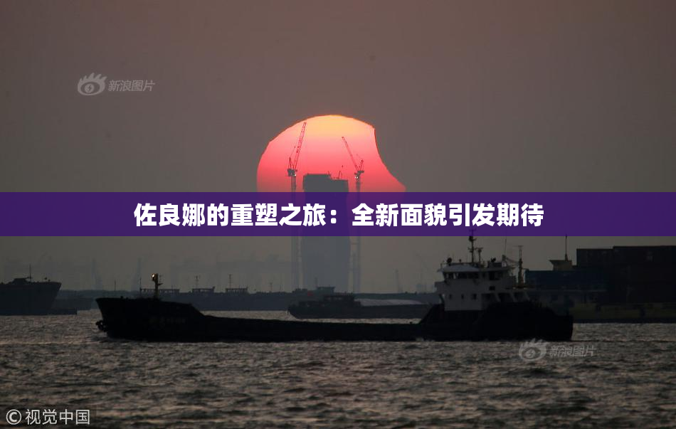 佐良娜的重塑之旅：全新面貌引发期待