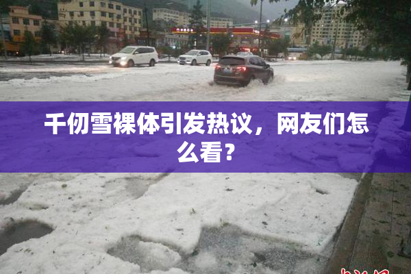 千仞雪裸体引发热议，网友们怎么看？