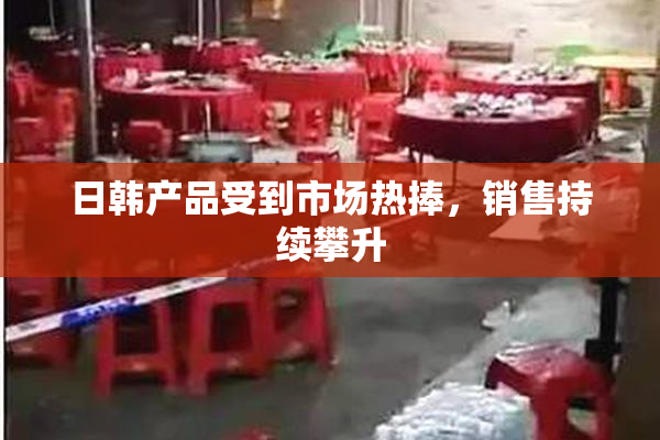 日韩产品受到市场热捧，销售持续攀升