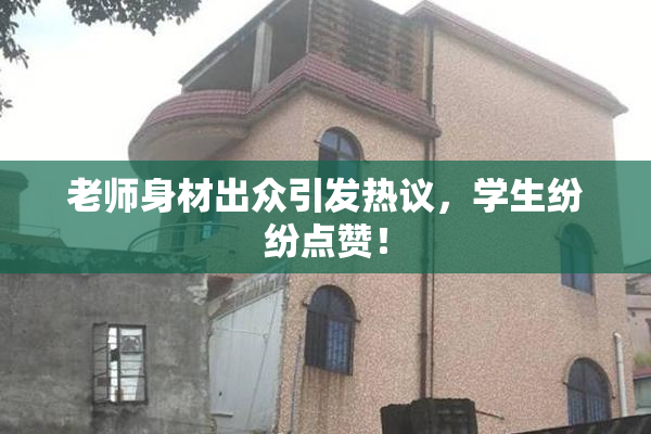 老师身材出众引发热议，学生纷纷点赞！