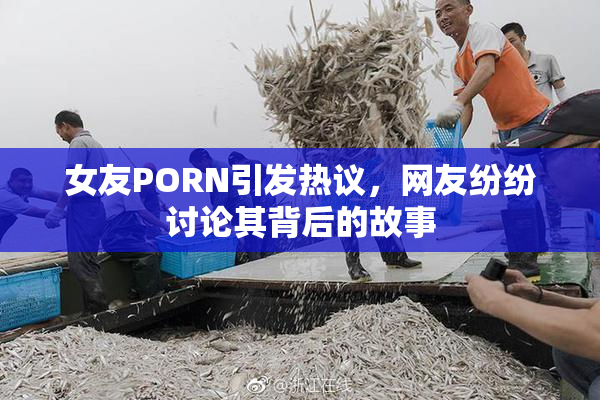 女友PORN引发热议，网友纷纷讨论其背后的故事
