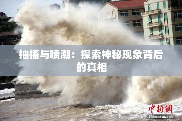 抽搐与喷潮：探索神秘现象背后的真相