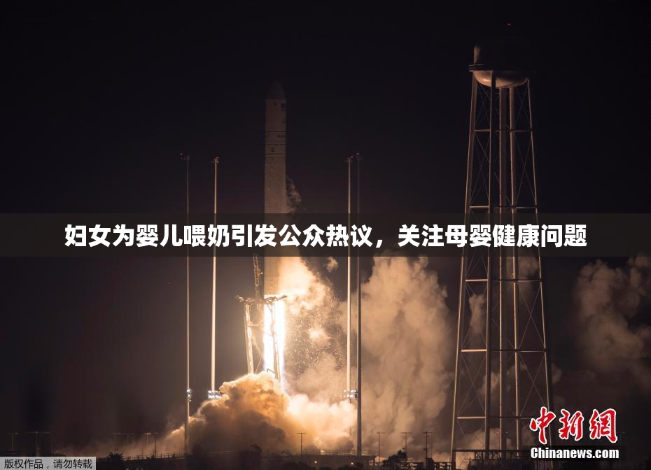 妇女为婴儿喂奶引发公众热议，关注母婴健康问题