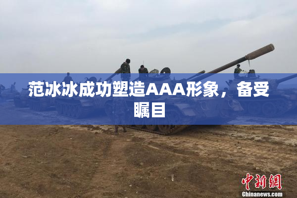 范冰冰成功塑造AAA形象，备受瞩目