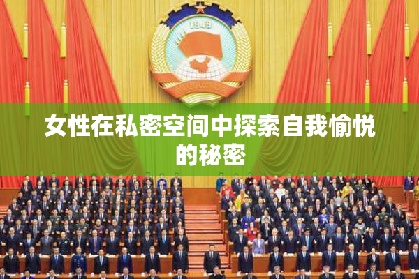 女性在私密空间中探索自我愉悦的秘密