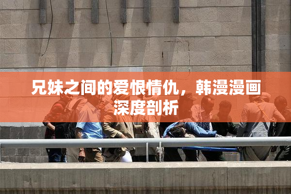 兄妹之间的爱恨情仇，韩漫漫画深度剖析