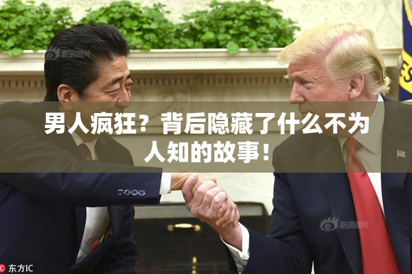 男人疯狂？背后隐藏了什么不为人知的故事！