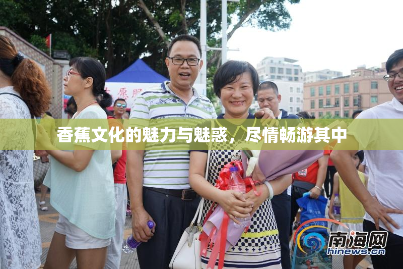 香蕉文化的魅力与魅惑，尽情畅游其中
