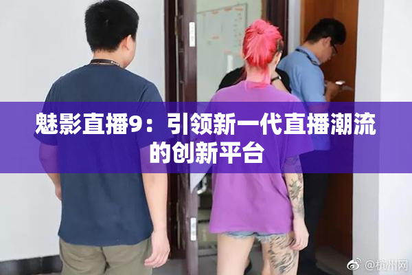 魅影直播9：引领新一代直播潮流的创新平台