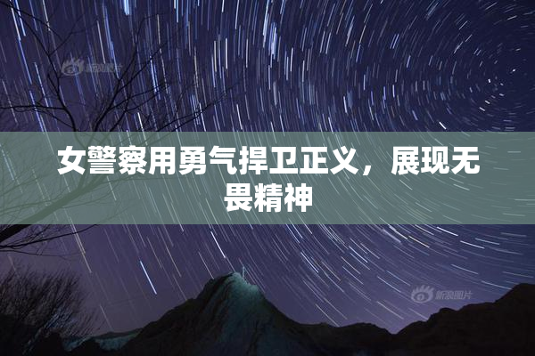 女警察用勇气捍卫正义，展现无畏精神