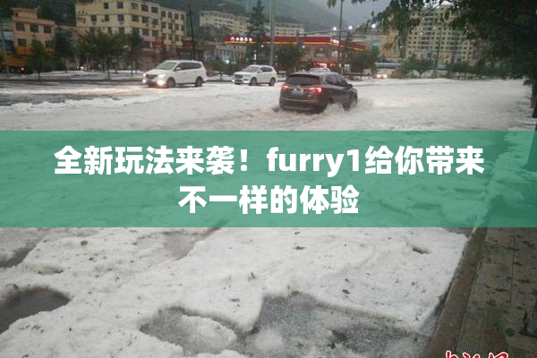 全新玩法来袭！furry1给你带来不一样的体验