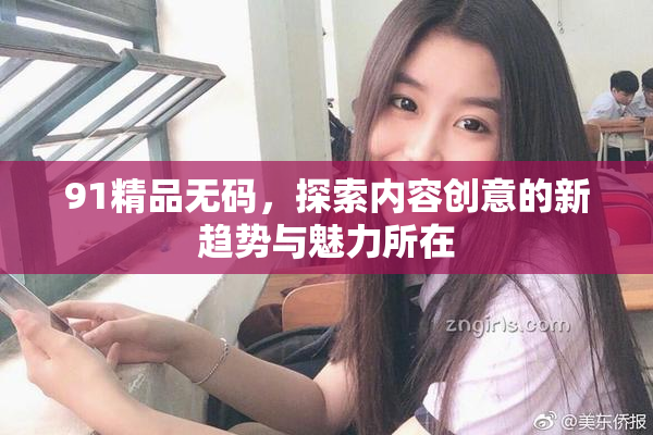 91精品无码，探索内容创意的新趋势与魅力所在
