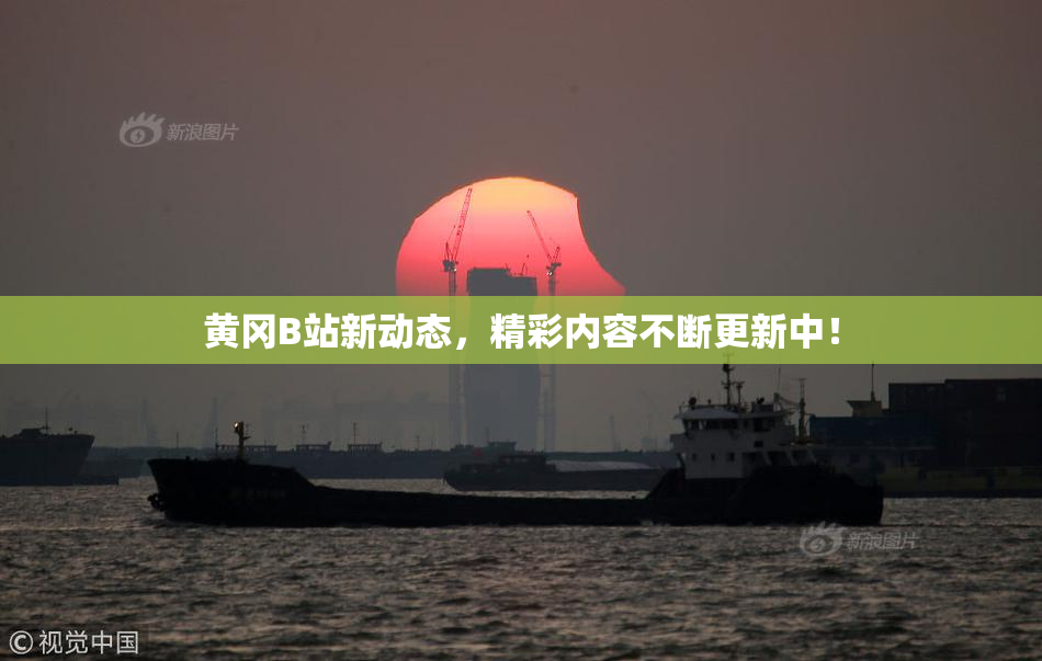 黄冈B站新动态，精彩内容不断更新中！