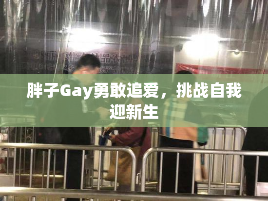 胖子Gay勇敢追爱，挑战自我迎新生