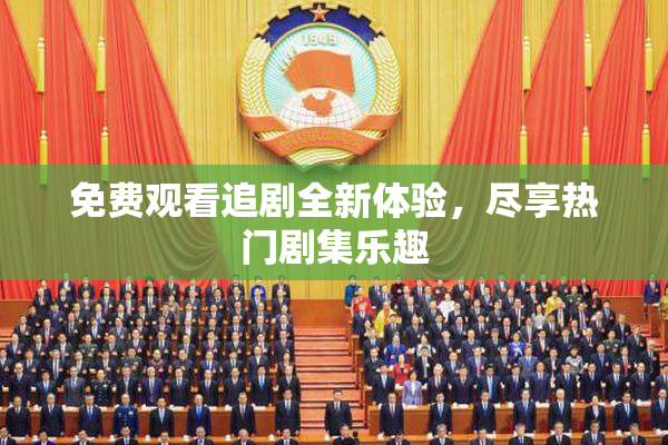 免费观看追剧全新体验，尽享热门剧集乐趣