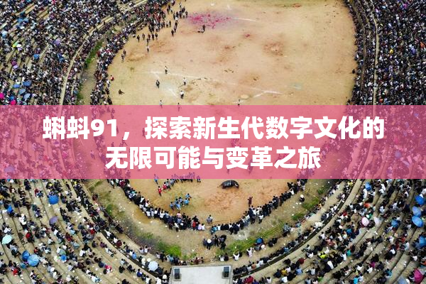 蝌蚪91，探索新生代数字文化的无限可能与变革之旅