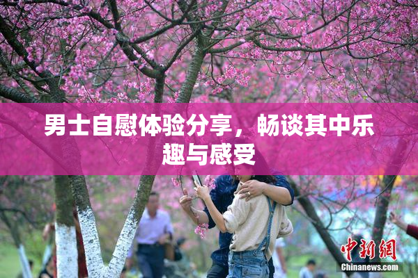 男士自慰体验分享，畅谈其中乐趣与感受
