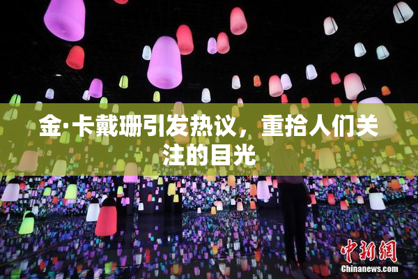 金·卡戴珊引发热议，重拾人们关注的目光