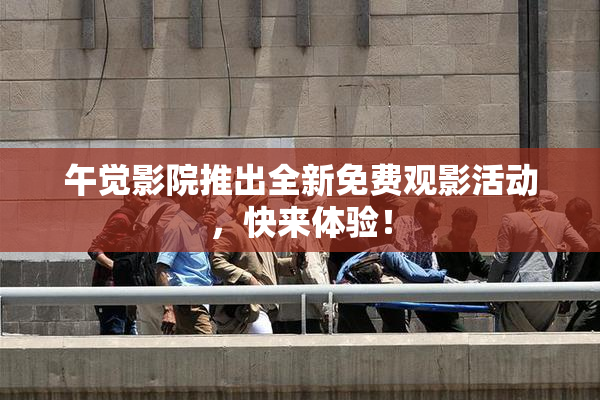 午觉影院推出全新免费观影活动，快来体验！