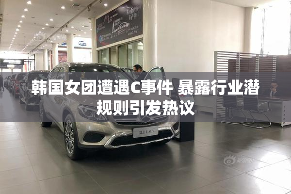 韩国女团遭遇C事件 暴露行业潜规则引发热议