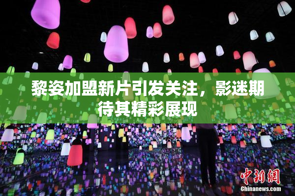 黎姿加盟新片引发关注，影迷期待其精彩展现