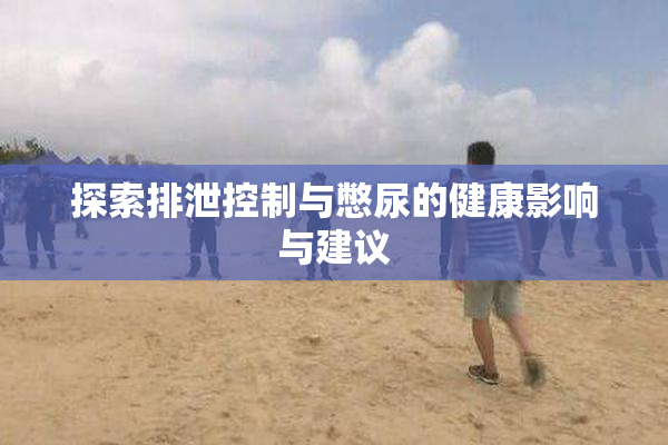 探索排泄控制与憋尿的健康影响与建议