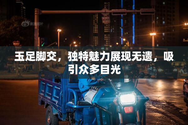 玉足脚交，独特魅力展现无遗，吸引众多目光