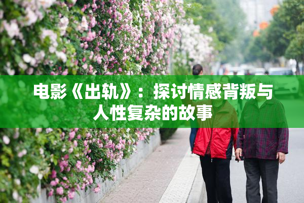 电影《出轨》：探讨情感背叛与人性复杂的故事