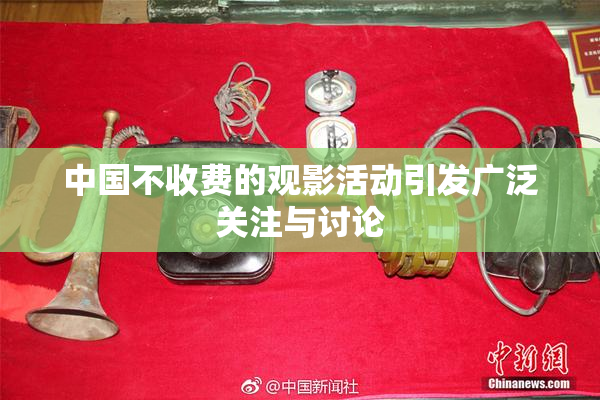 中国不收费的观影活动引发广泛关注与讨论
