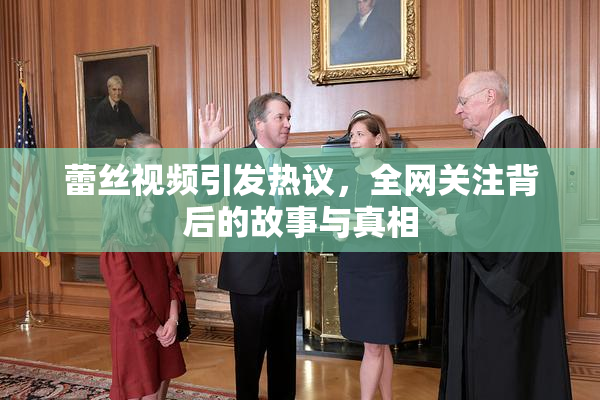 蕾丝视频引发热议，全网关注背后的故事与真相