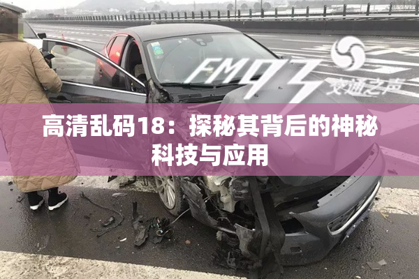 高清乱码18：探秘其背后的神秘科技与应用