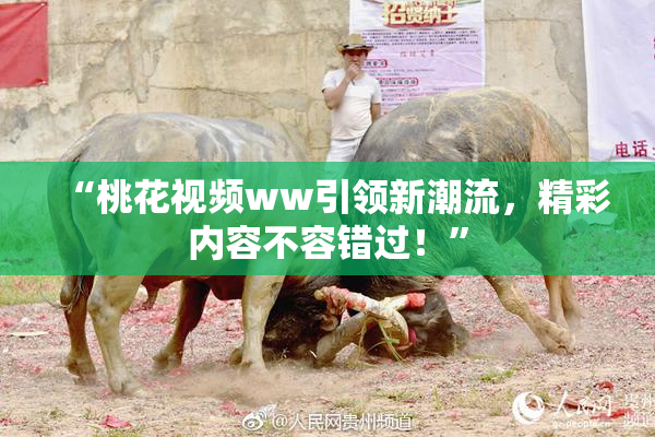 “桃花视频ww引领新潮流，精彩内容不容错过！”