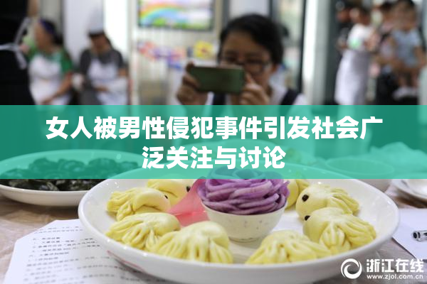 女人被男性侵犯事件引发社会广泛关注与讨论