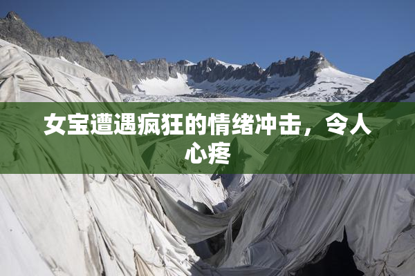 女宝遭遇疯狂的情绪冲击，令人心疼