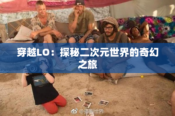 穿越LO：探秘二次元世界的奇幻之旅