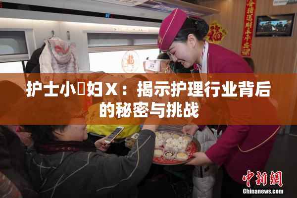 护士小婬妇Ⅹ：揭示护理行业背后的秘密与挑战