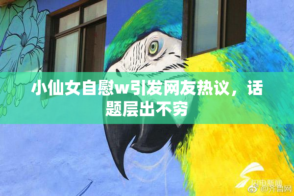 小仙女自慰w引发网友热议，话题层出不穷