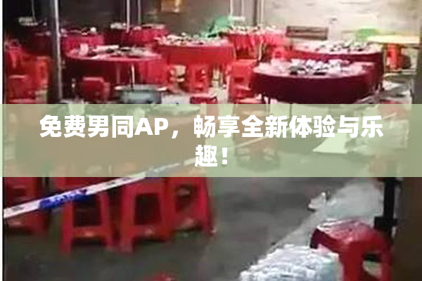 免费男同AP，畅享全新体验与乐趣！