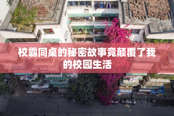 校霸同桌的秘密故事竟颠覆了我的校园生活