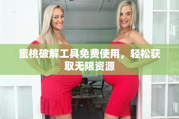蜜桃破解工具免费使用，轻松获取无限资源