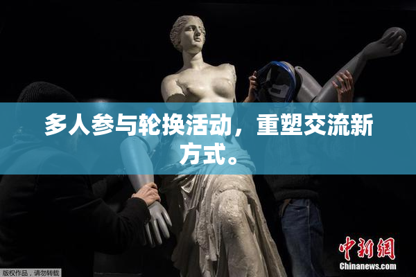 多人参与轮换活动，重塑交流新方式。