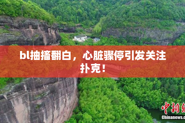 bl抽搐翻白，心脏骤停引发关注扑克！