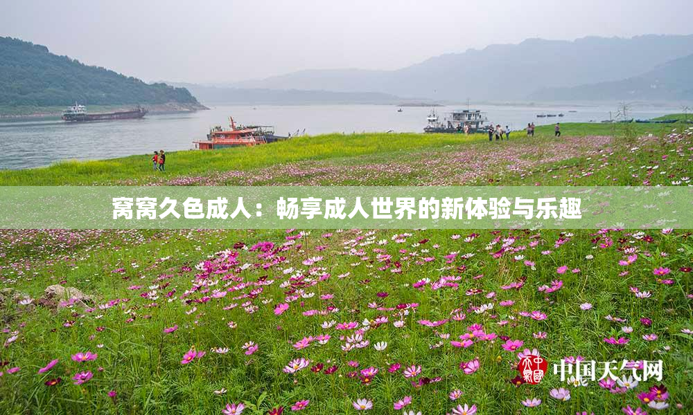窝窝久色成人：畅享成人世界的新体验与乐趣