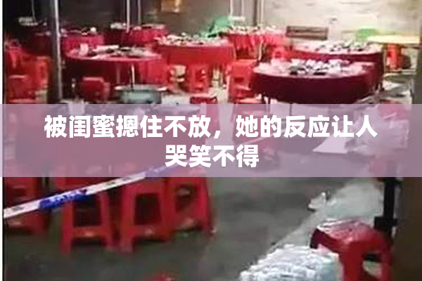 被闺蜜摁住不放，她的反应让人哭笑不得