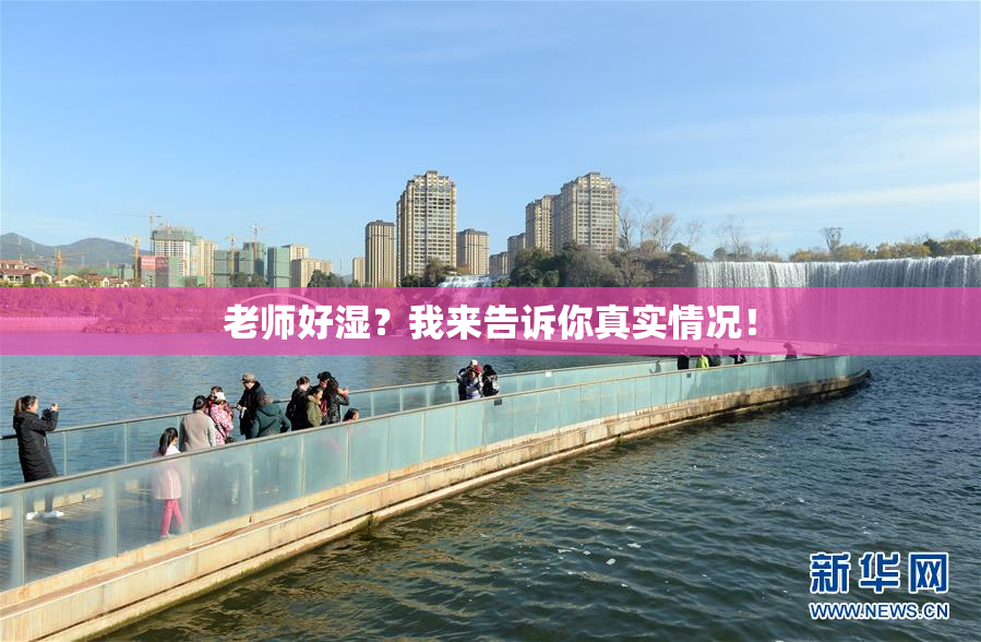 老师好湿？我来告诉你真实情况！