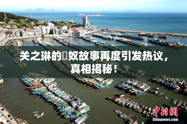 关之琳的婬奴故事再度引发热议，真相揭秘！